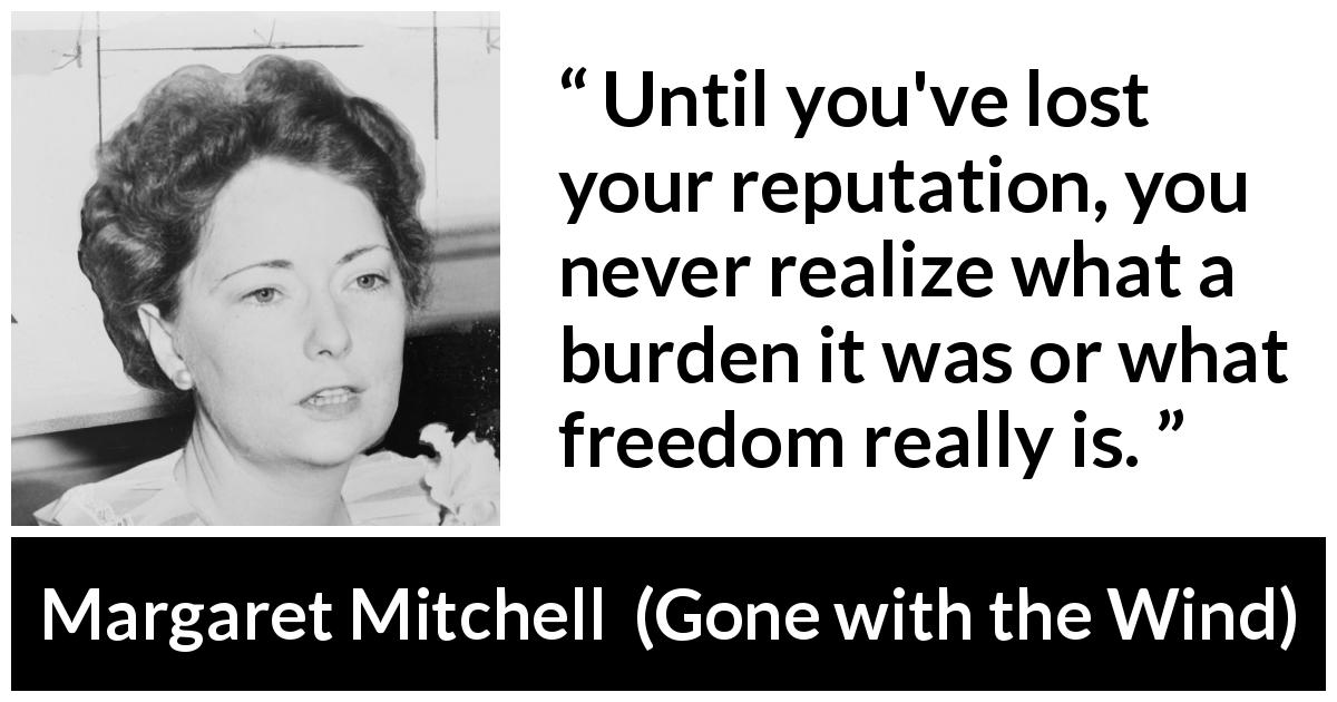 Margaret Mitchell quote about burden from Gone with the Wind - Until you've lost your reputation, you never realize what a burden it was or what freedom really is.