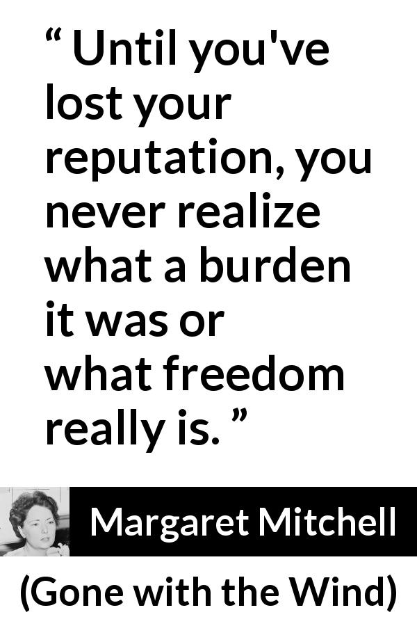 Margaret Mitchell quote about burden from Gone with the Wind - Until you've lost your reputation, you never realize what a burden it was or what freedom really is.