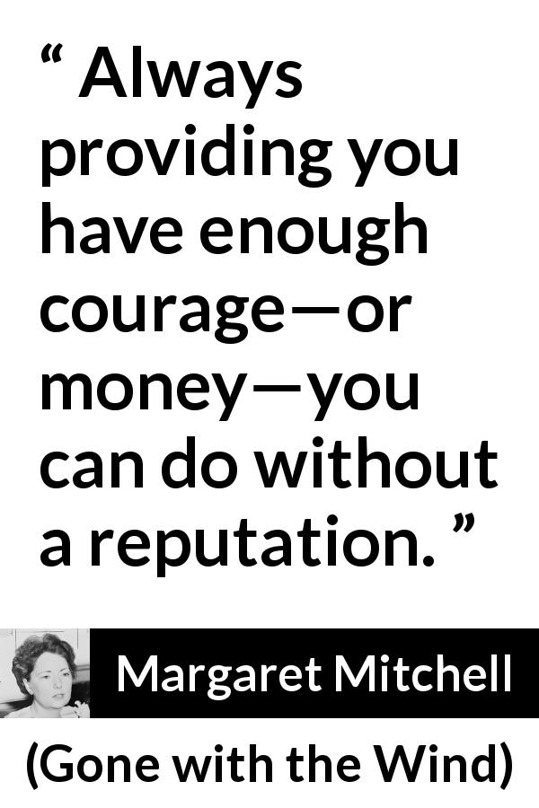 Margaret Mitchell quote about courage from Gone with the Wind - Always providing you have enough courage—or money—you can do without a reputation.