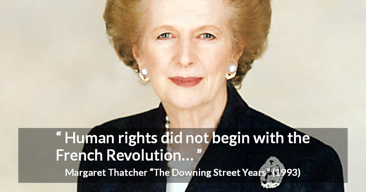 Margaret Thatcher quote about revolution from The Downing Street Years - Human rights did not begin with the French Revolution…