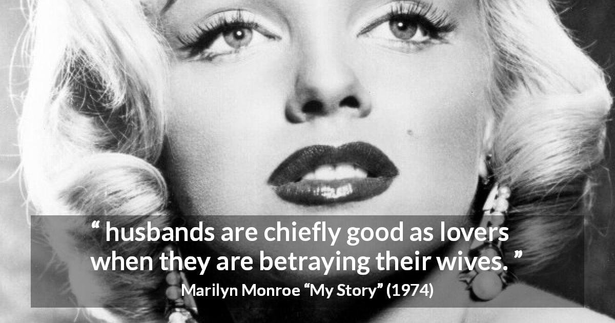 Marilyn Monroe quote about betrayal from My Story - husbands are chiefly good as lovers when they are betraying their wives.