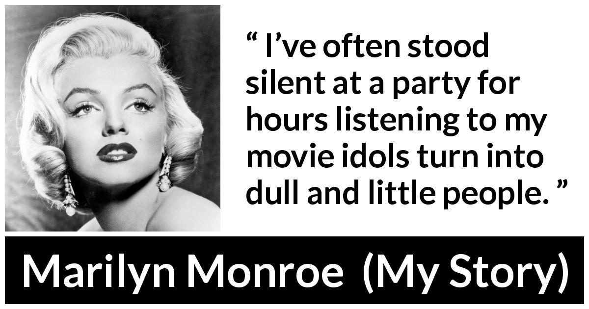 Marilyn Monroe quote about dullness from My Story - I’ve often stood silent at a party for hours listening to my movie idols turn into dull and little people.