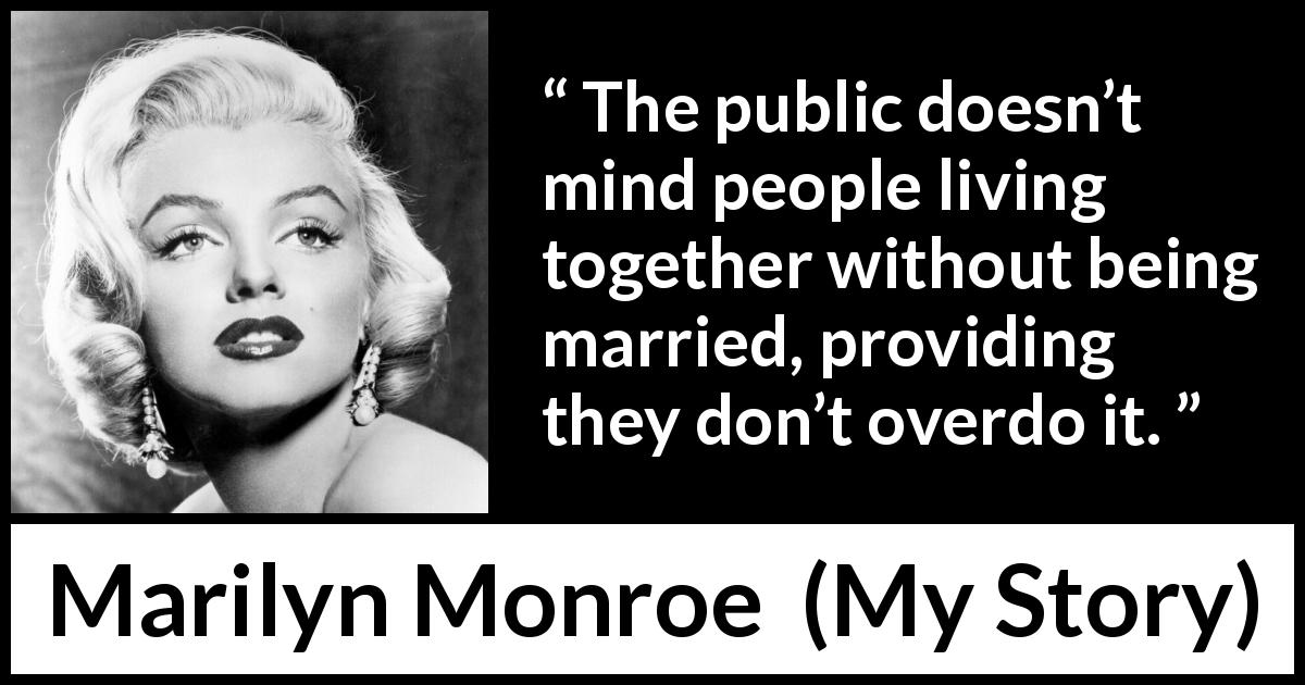 Marilyn Monroe quote about marriage from My Story - The public doesn’t mind people living together without being married, providing they don’t overdo it.