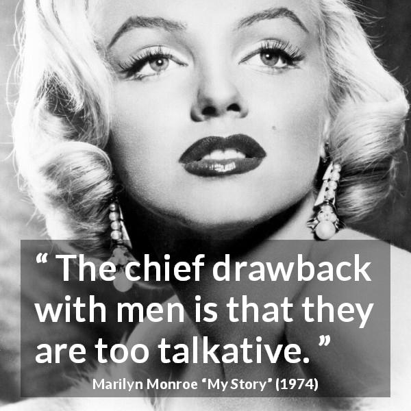 Marilyn Monroe quote about men from My Story - The chief drawback with men is that they are too talkative.