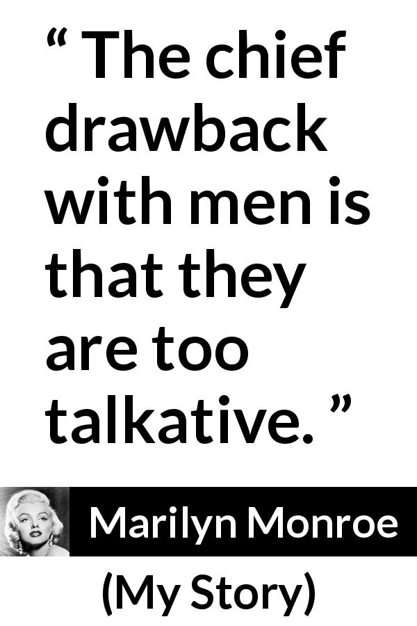 Marilyn Monroe quote about men from My Story - The chief drawback with men is that they are too talkative.