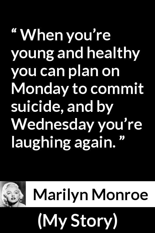 Marilyn Monroe quote about youth from My Story - When you’re young and healthy you can plan on Monday to commit suicide, and by Wednesday you’re laughing again.