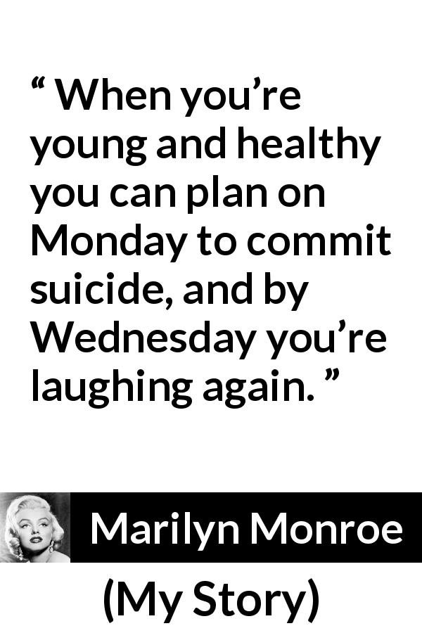 Marilyn Monroe quote about youth from My Story - When you’re young and healthy you can plan on Monday to commit suicide, and by Wednesday you’re laughing again.