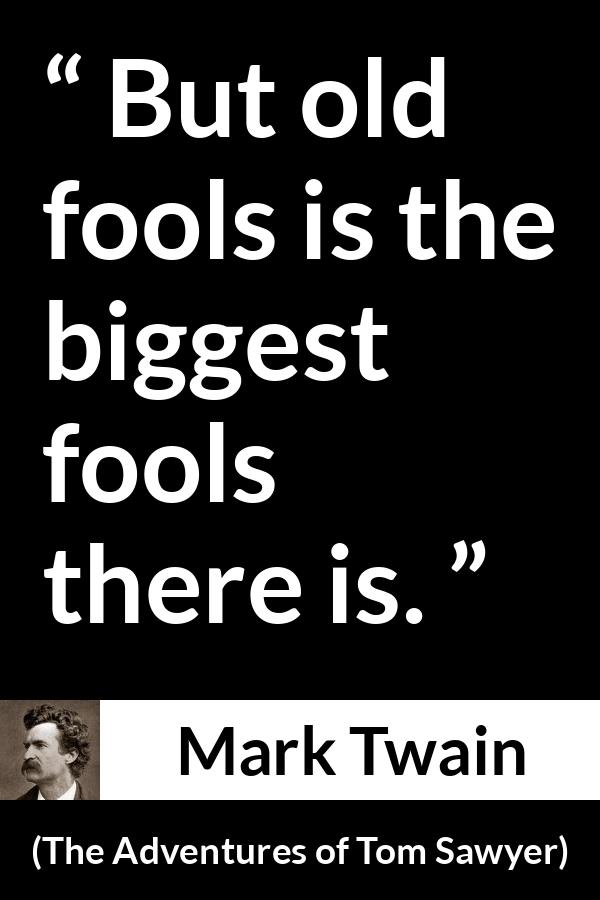 Mark Twain quote about age from The Adventures of Tom Sawyer - But old fools is the biggest fools there is.