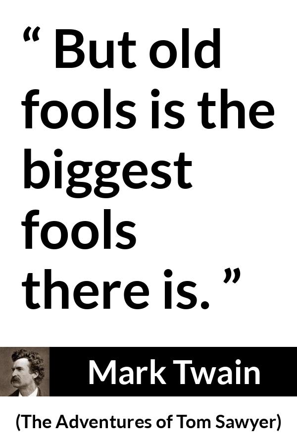 Mark Twain quote about age from The Adventures of Tom Sawyer - But old fools is the biggest fools there is.