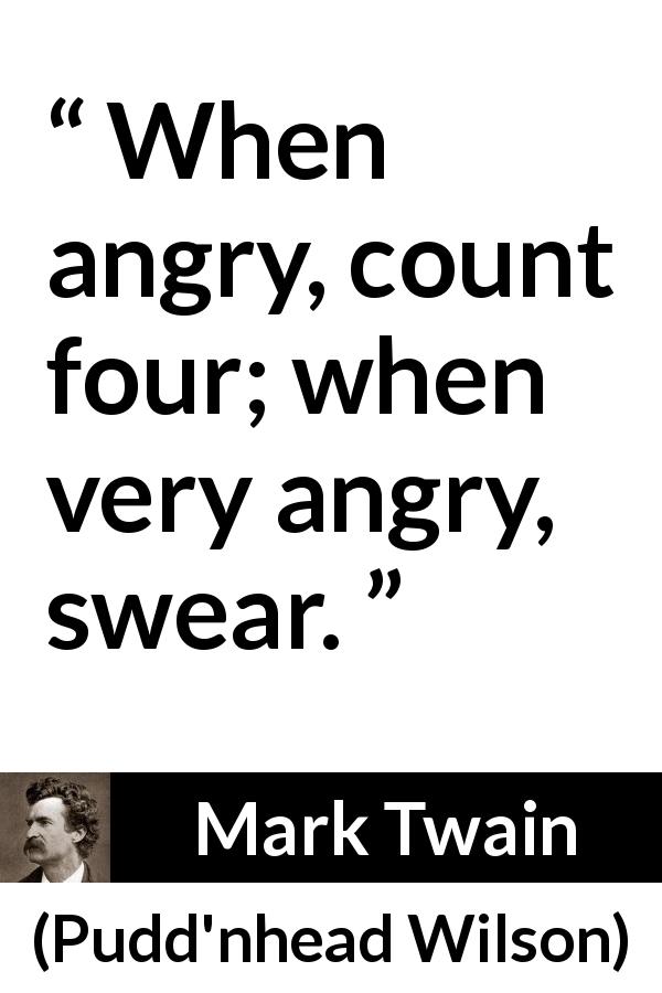 Mark Twain quote about anger from Pudd'nhead Wilson - When angry, count four; when very angry, swear.