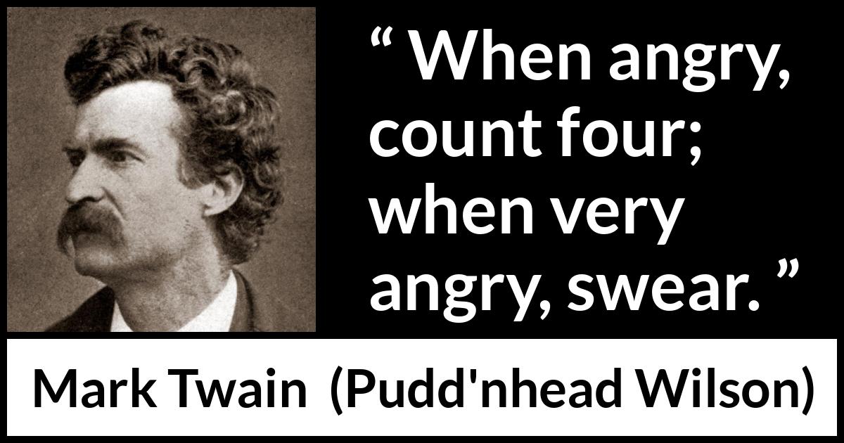Mark Twain quote about anger from Pudd'nhead Wilson (1894) Mark Twain quote about anger from Pudd'nhead Wilson (1894) - When angry, count four; when very angry, swear.