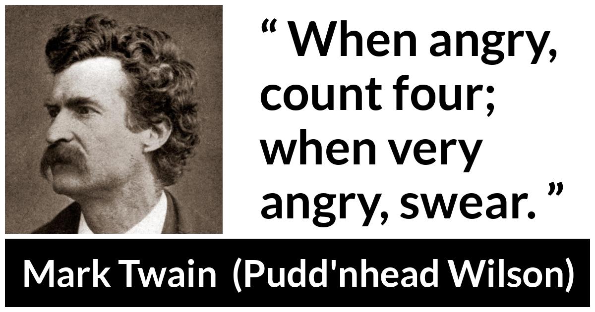 Mark Twain quote about anger from Pudd'nhead Wilson (1894) - When angry, count four; when very angry, swear.
