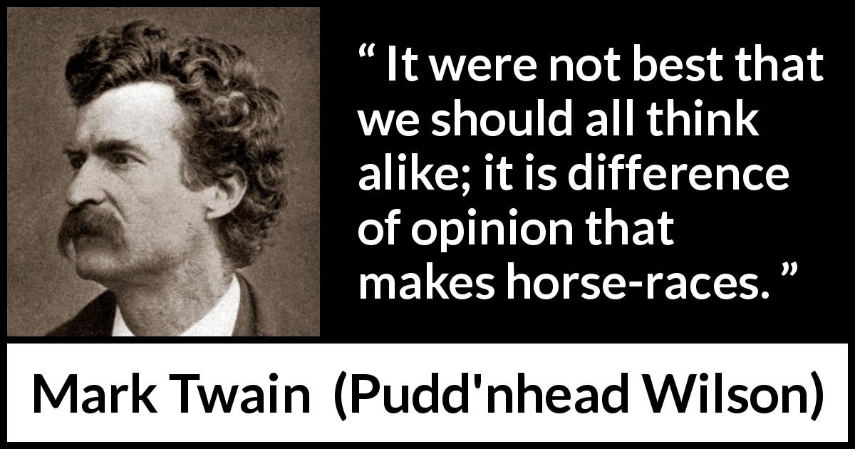 Mark Twain quote about competition from Pudd'nhead Wilson - It were not best that we should all think alike; it is difference of opinion that makes horse-races.
