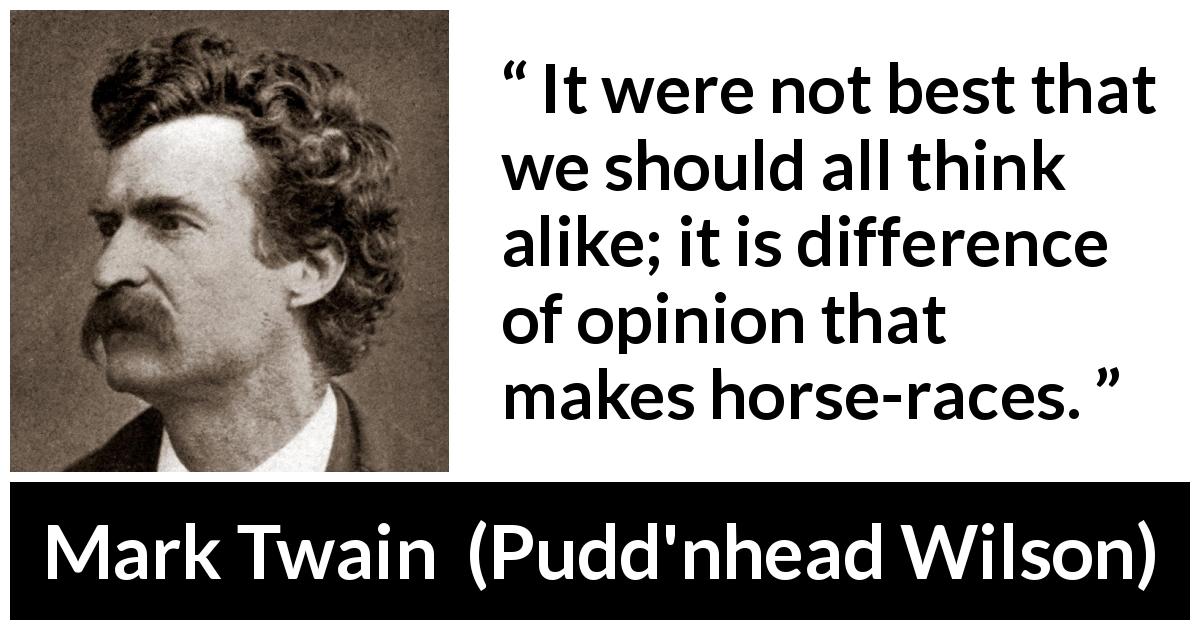Mark Twain quote about competition from Pudd'nhead Wilson - It were not best that we should all think alike; it is difference of opinion that makes horse-races.
