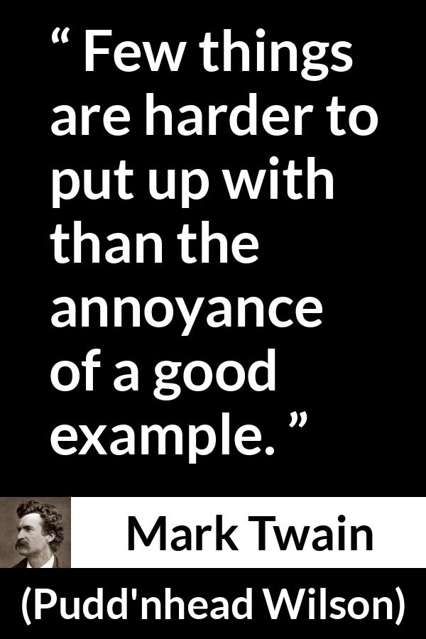 Mark Twain quote about example from Pudd'nhead Wilson (1894) - Few things are harder to put up with than the annoyance of a good example.