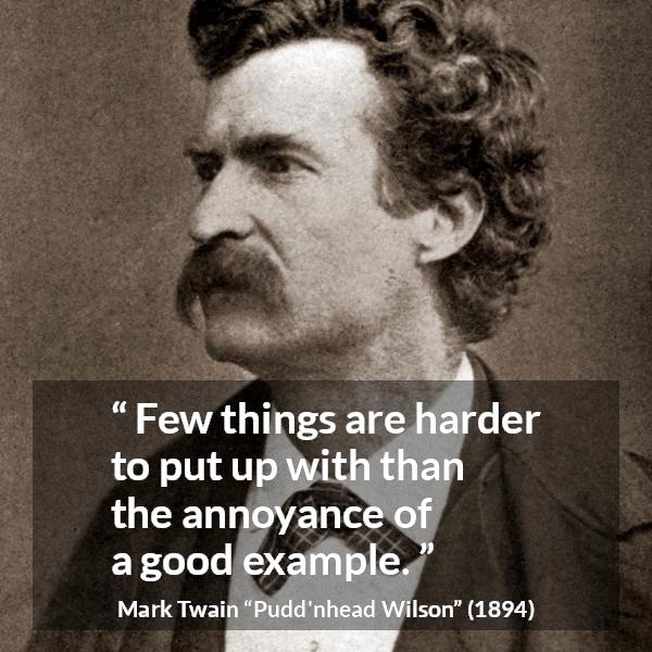 Mark Twain quote about example from Pudd'nhead Wilson (1894) - Few things are harder to put up with than the annoyance of a good example.