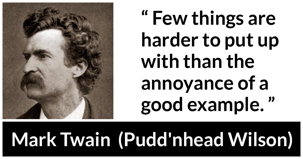 Mark Twain quote about example from Pudd'nhead Wilson (1894) - Few things are harder to put up with than the annoyance of a good example.