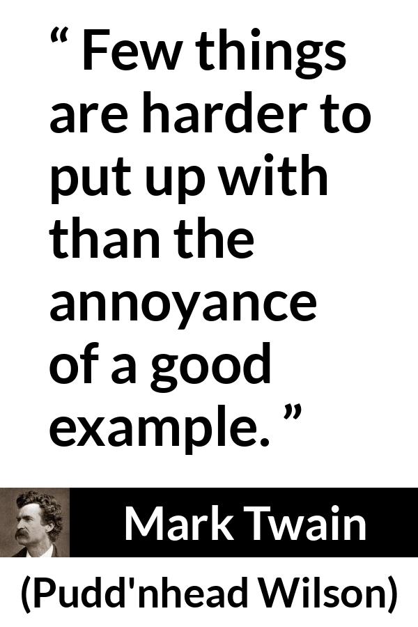 Mark Twain quote about example from Pudd'nhead Wilson (1894) - Few things are harder to put up with than the annoyance of a good example.