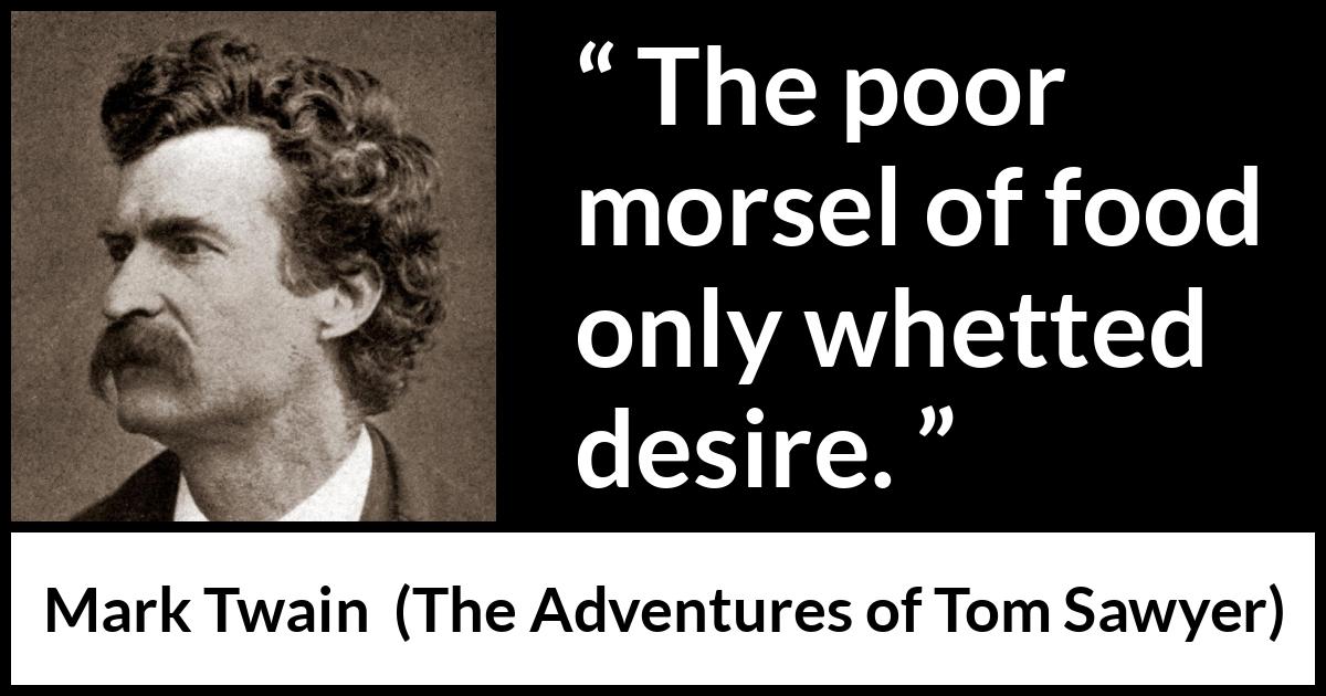 Mark Twain quote about food from The Adventures of Tom Sawyer - The poor morsel of food only whetted desire.