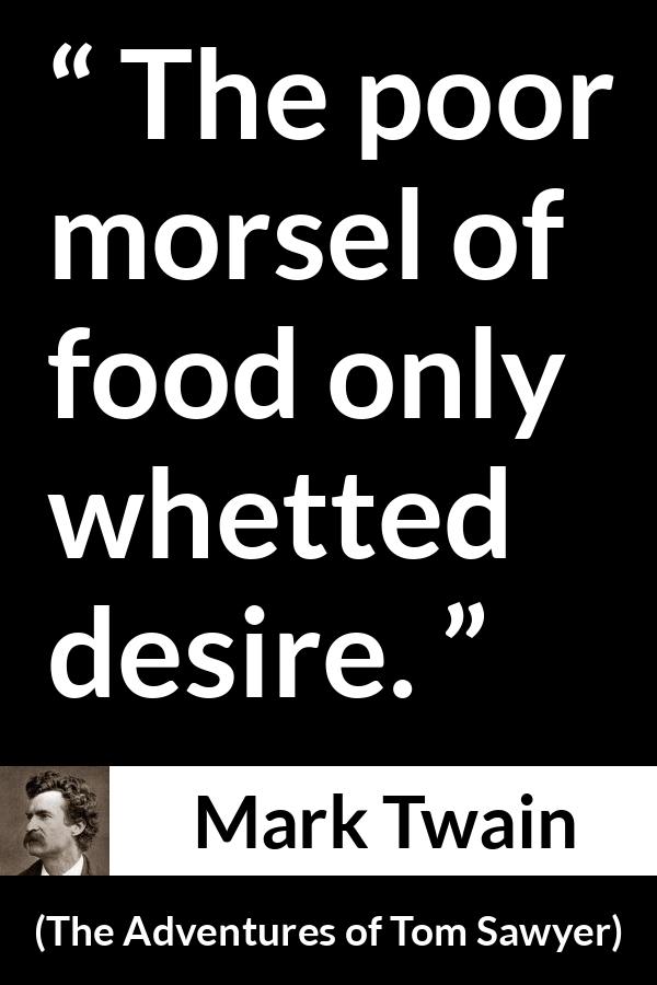 Mark Twain quote about food from The Adventures of Tom Sawyer - The poor morsel of food only whetted desire.