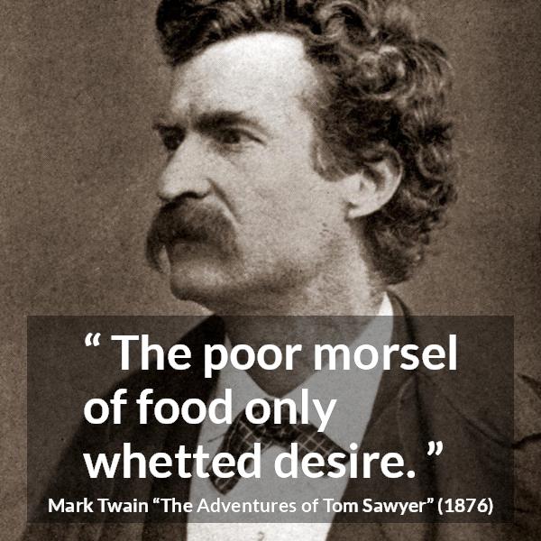 Mark Twain quote about food from The Adventures of Tom Sawyer - The poor morsel of food only whetted desire.