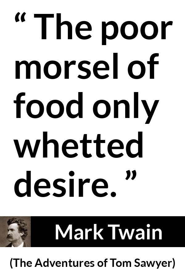 Mark Twain quote about food from The Adventures of Tom Sawyer - The poor morsel of food only whetted desire.