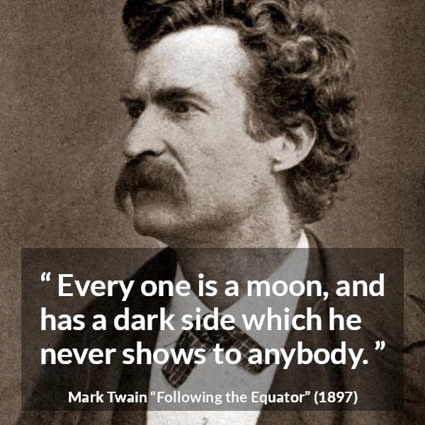 Mark Twain: “Every one is a moon, and has a dark side which...”