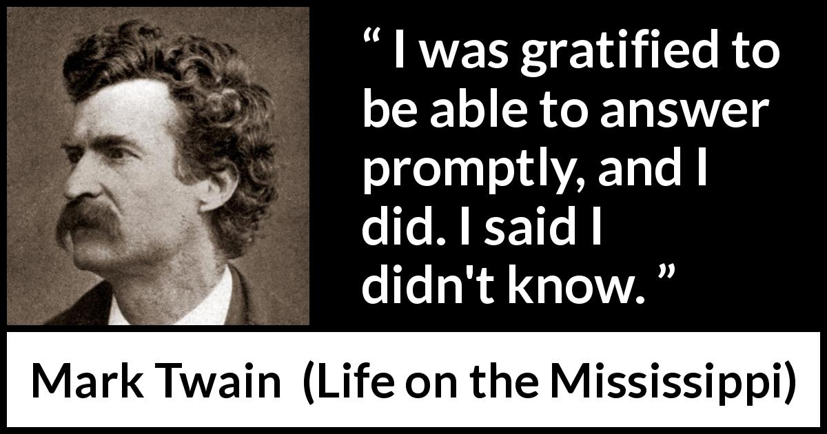 Mark Twain quote about knowledge from Life on the Mississippi - I was gratified to be able to answer promptly, and I did. I said I didn't know.