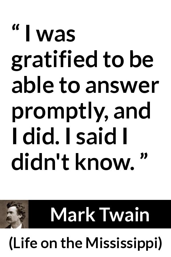 Mark Twain quote about knowledge from Life on the Mississippi - I was gratified to be able to answer promptly, and I did. I said I didn't know.