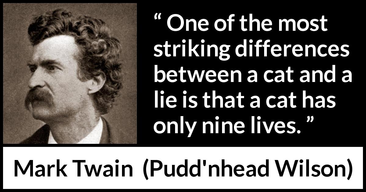 Mark Twain quote about lie from Pudd'nhead Wilson - One of the most striking differences between a cat and a lie is that a cat has only nine lives.