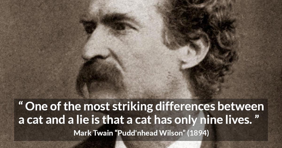 Mark Twain quote about lie from Pudd'nhead Wilson - One of the most striking differences between a cat and a lie is that a cat has only nine lives.