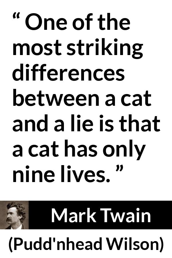 Mark Twain quote about lie from Pudd'nhead Wilson - One of the most striking differences between a cat and a lie is that a cat has only nine lives.