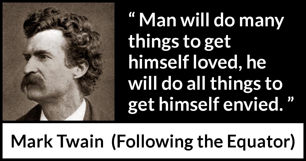 Mark Twain quote about love from Following the Equator - Man will do many things to get himself loved, he will do all things to get himself envied.
