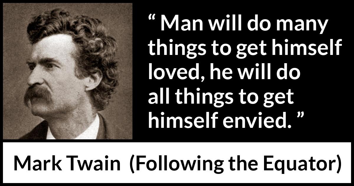 Mark Twain quote about love from Following the Equator - Man will do many things to get himself loved, he will do all things to get himself envied.