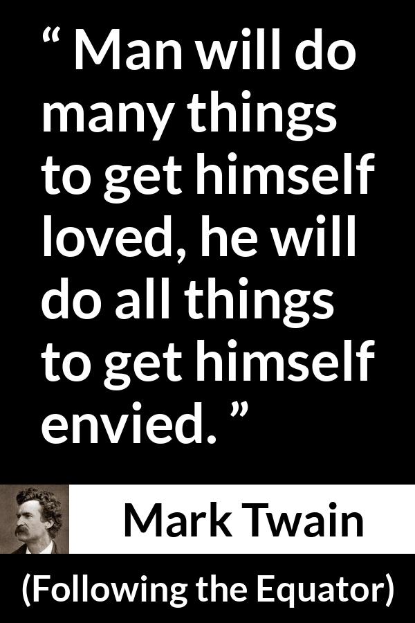 Mark Twain quote about love from Following the Equator - Man will do many things to get himself loved, he will do all things to get himself envied.