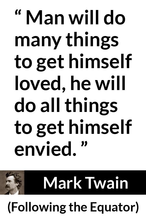 Mark Twain quote about love from Following the Equator - Man will do many things to get himself loved, he will do all things to get himself envied.