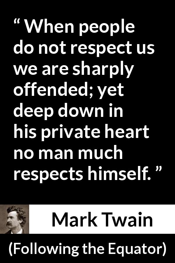 Mark Twain quote about offense from Following the Equator - When people do not respect us we are sharply offended; yet deep down in his private heart no man much respects himself.