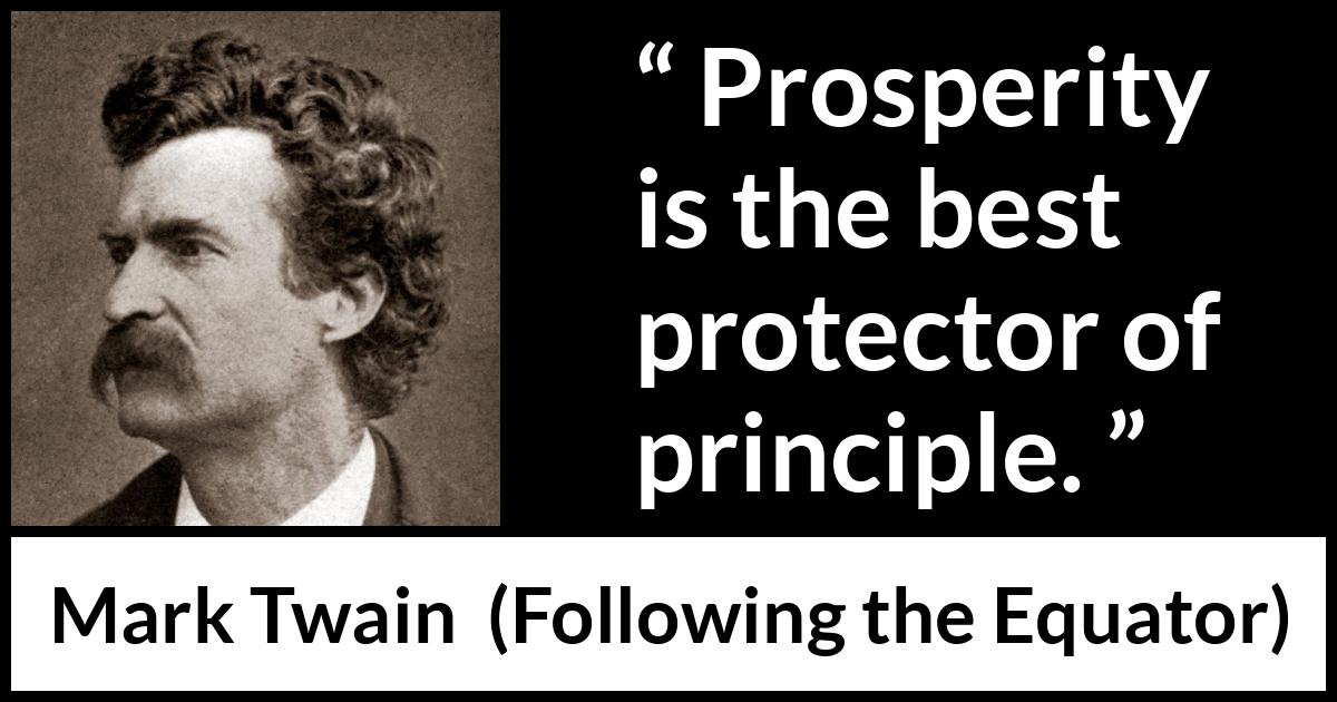 Mark Twain quote about principles from Following the Equator - Prosperity is the best protector of principle.