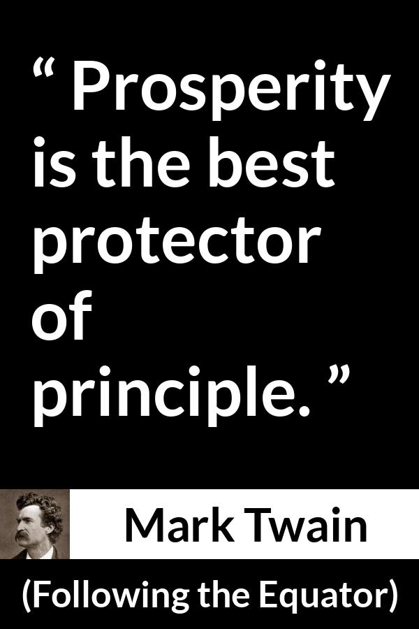 Mark Twain quote about principles from Following the Equator - Prosperity is the best protector of principle.