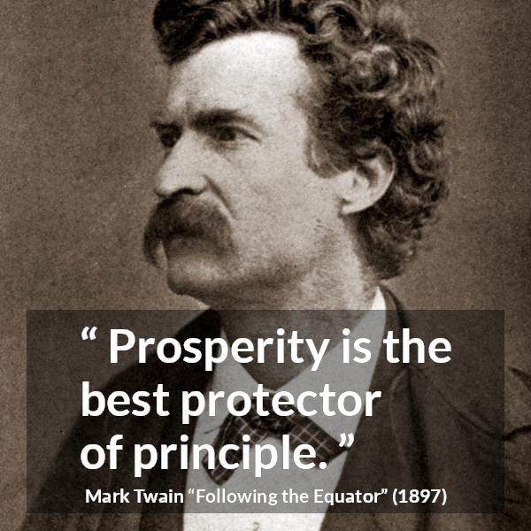 Mark Twain quote about principles from Following the Equator - Prosperity is the best protector of principle.