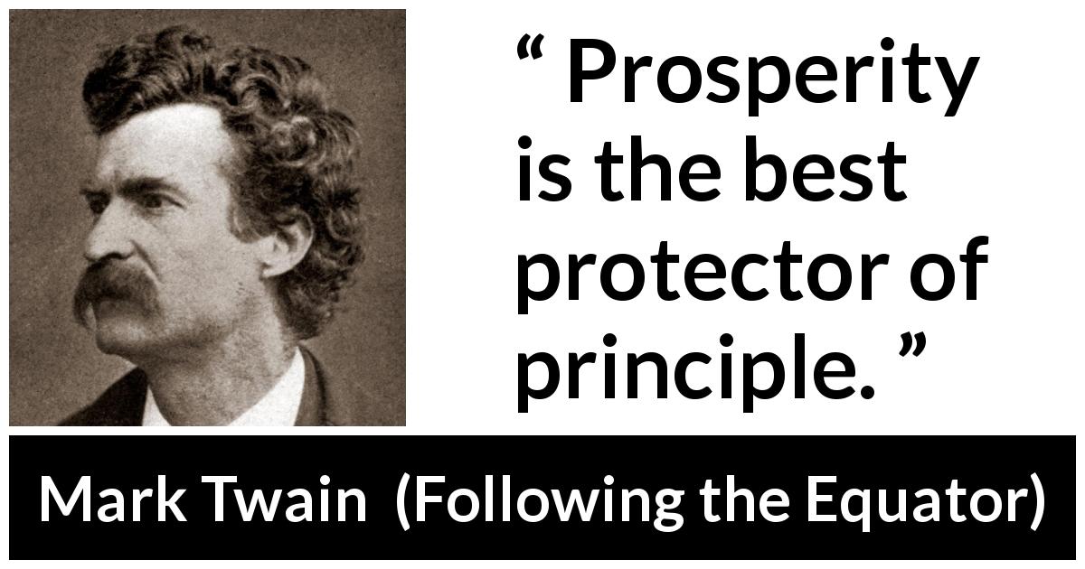 Mark Twain quote about principles from Following the Equator - Prosperity is the best protector of principle.