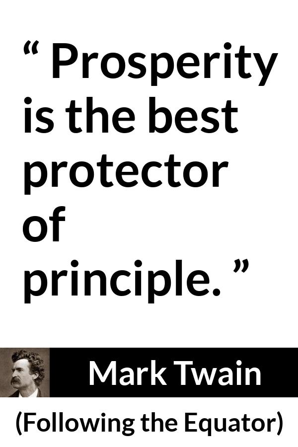 Mark Twain quote about principles from Following the Equator - Prosperity is the best protector of principle.