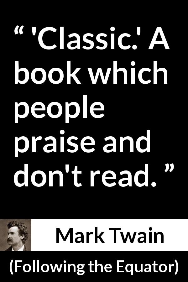 Mark Twain quote about reading from Following the Equator - 'Classic.' A book which people praise and don't read.