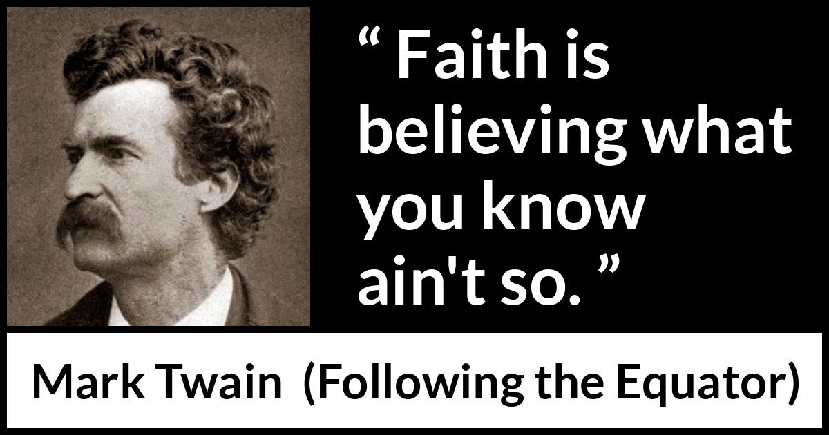 Mark Twain quote about reality from Following the Equator - Faith is believing what you know ain't so.