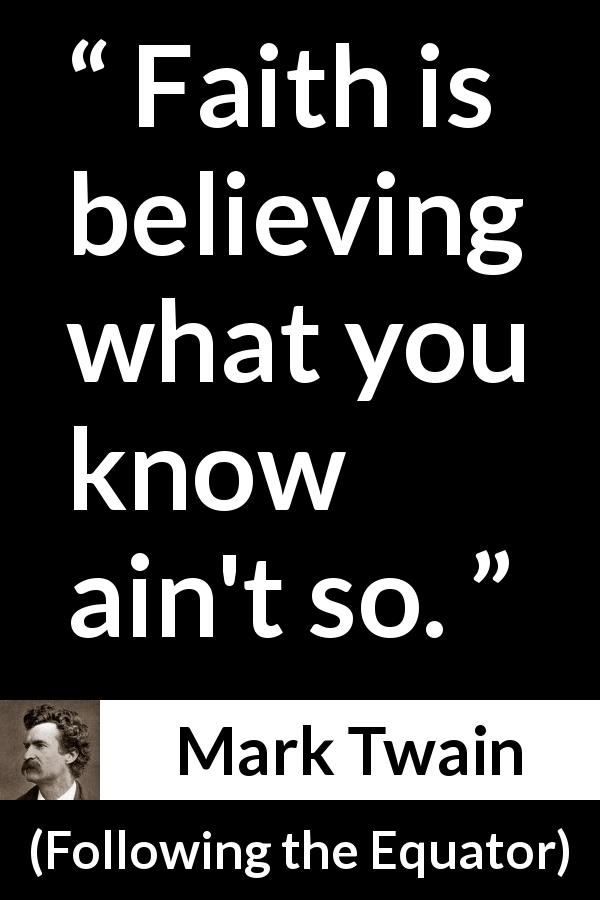 Mark Twain quote about reality from Following the Equator - Faith is believing what you know ain't so.