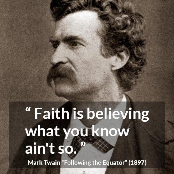 Mark Twain quote about reality from Following the Equator - Faith is believing what you know ain't so.