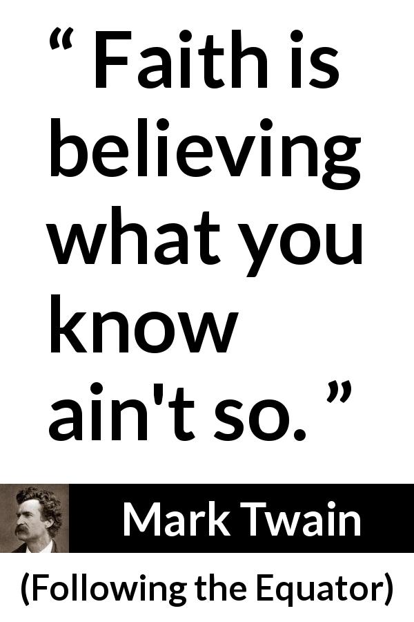 Mark Twain quote about reality from Following the Equator - Faith is believing what you know ain't so.
