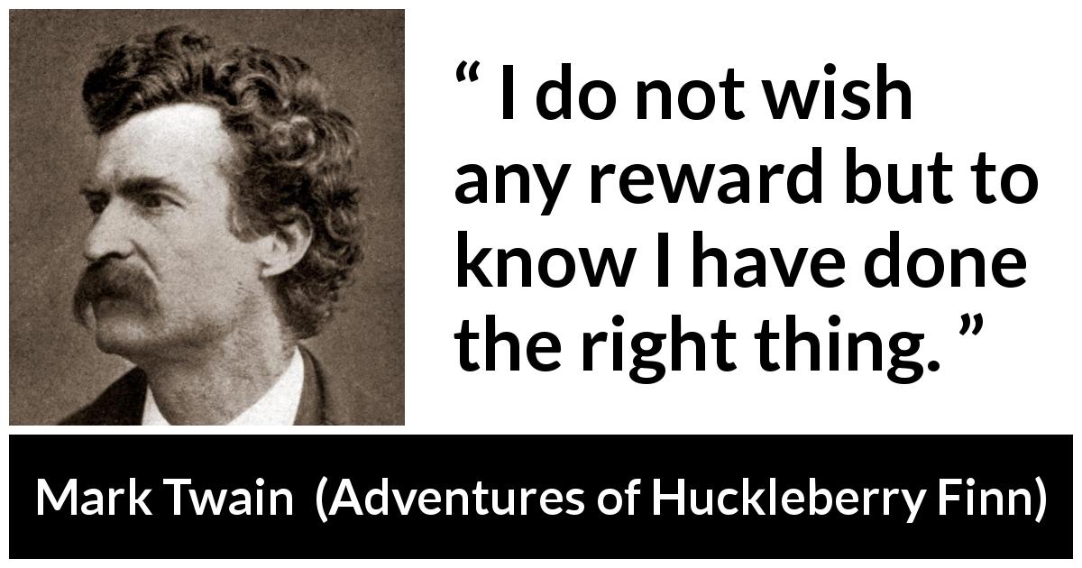 Mark Twain quote about right from Adventures of Huckleberry Finn - I do not wish any reward but to know I have done the right thing.