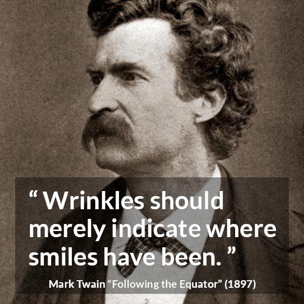 Mark Twain quote about smile from Following the Equator - Wrinkles should merely indicate where smiles have been.