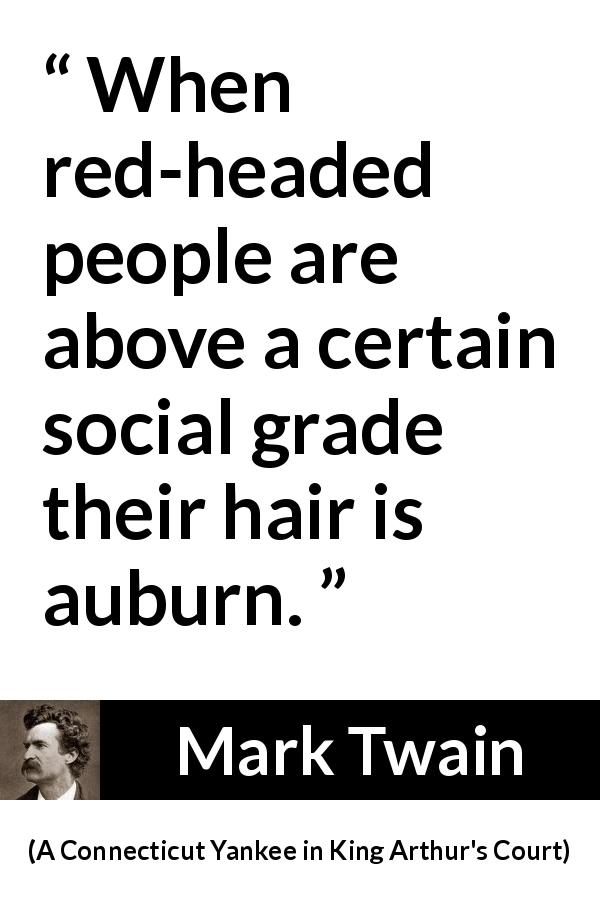 Mark Twain quote about society from A Connecticut Yankee in King Arthur's Court - When red-headed people are above a certain social grade their hair is auburn.